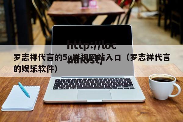罗志祥代言的5g影视网站入口（罗志祥代言的娱乐软件）