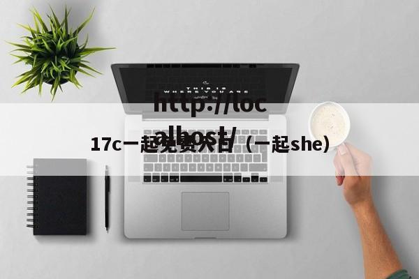 17c一起免费入口（一起she）