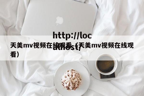 天美mv视频在线观看（天美mv视频在线观看）