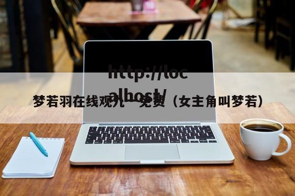 梦若羽在线观九一免费（女主角叫梦若）
